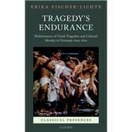 Tragedy's Endurance Performances of Greek Tragedies and Cultural Identity in Germany since 1800 by Fischer-Lichte, Erika, 9780199651634