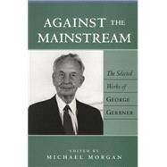 Against the Mainstream : The Selected Works of George Gerbner by Gerbner, George; Morgan, Michael, 9780820441634