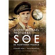 Agent Michael Trotobas and Soe in Northern France by Kent, Stewart; Nicholas, Nick, 9781473851634