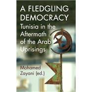 A Fledgling Democracy Tunisia in the Aftermath of the Arab Uprisings by Zayani, Mohamed, 9780197661635