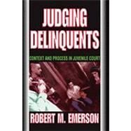 Judging Delinquents: Context and Process in Juvenile Court by Emerson,Robert M., 9780202361635