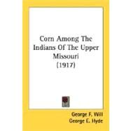 Corn Among The Indians Of The Upper Missouri by Will, George F.; Hyde, George E., 9780548661635