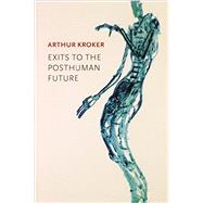Exits to the Posthuman Future by Kroker, Arthur, 9780745671635
