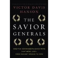 The Savior Generals How Five Great Commanders Saved Wars That Were Lost - From Ancient Greece to Iraq by Hanson, Victor Davis, 9781608191635