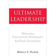 Ultimate Leadership Winning Execution Strategies for Your Situation by Palmer, Russell E., 9780132821636