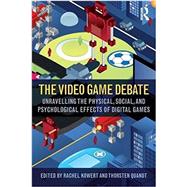 The Video Game Debate: Unravelling the Physical, Social, and Psychological Effects of Video Games by Kowert; Rachel, 9781138831636