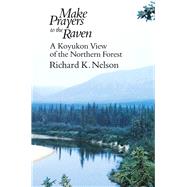 Make Prayers to the Raven : A Koyukon View of the Northern Forest by Nelson, Richard K., 9780226571638
