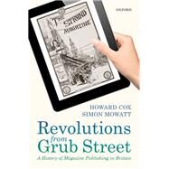 Revolutions from Grub Street A History of Magazine Publishing in Britain by Cox, Howard; Mowatt, Simon, 9780199601639