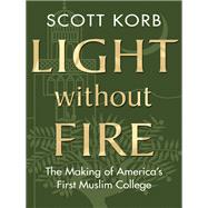 Light without Fire The Making of America's First Muslim College by KORB, SCOTT, 9780807001639