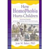 How Homophobia Hurts Children: Nurturing Diversity at Home, at School, and in the Community by Baker; Jean M, 9781560231639