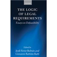 The Logic of Legal Requirements Essays on Defeasibility by Ferrer Beltran, Jordi; Battista Ratti, Giovanni, 9780199661640