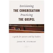 Envisioning the Congregation, Practicing the Gospel by Stewart, John W., 9780802871640