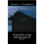 The Search for a Home, Gold and a Good Life: 1853 to ? by Sherwood, Dennis J., 9781432721640