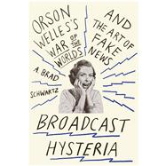 Broadcast Hysteria Orson Welles's War of the Worlds and the Art of Fake News by Schwartz, A. Brad, 9780809031641