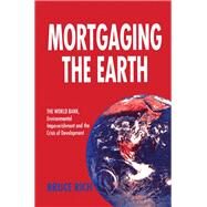 Mortgaging the Earth: World Bank, Environmental Impoverishment and the Crisis of Development by Rich,Bruce, 9781138471641