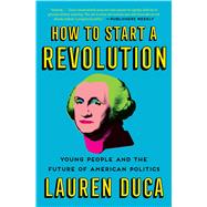 How to Start a Revolution Young People and the Future of American Politics by Duca, Lauren, 9781501181641