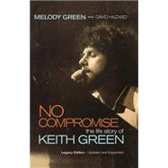 No Compromise : The Life Story of Keith Green by Unknown, 9781595551641