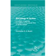 Sociology in Action (Routledge Revivals): A Critique of Selected Conceptions of the Social Role of the Sociologist by Bryant; Christopher G. A., 9780415831642