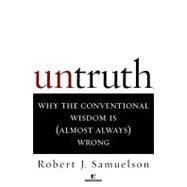 Untruth Why the Conventional Wisdom Is (Almost Always) Wrong by SAMUELSON, ROBERT J., 9780812991642