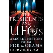 The Presidents and UFOs A Secret History from FDR to Obama by Holcombe, Larry; Friedman, Stanton T.; Friedman, Stanton T., 9781250091642