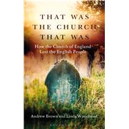 That Was The Church That Was How the Church of England Lost the English People by Brown, Andrew; Woodhead, Linda, 9781472921642