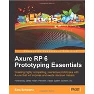 Axure Rp 6 Prototyping Essentials: Creating Highly Compelling, Interactive Prototypes With Axure That Will Impress and Excite Decision Makers by Schwartz, Ezra, 9781849691642