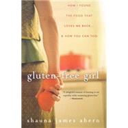 Gluten-Free Girl : How I Found the Food That Loves Me Back... and How You Can Too by James Ahern, Shauna, 9780470411643