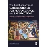 The Psychoanalysis of Career Choice, Job Performance, and Satisfaction: How to Flourish in the Workplace by Marcus; Paul, 9781138211643