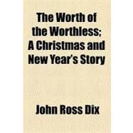 The Worth of the Worthless: A Christmas and New Year's Story by Dix, John Ross, 9781458911643