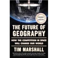 The Future of Geography How the Competition in Space Will Change Our World by Marshall, Tim, 9781668031643