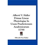 Alberti V. Haller Primae Lineae Physiologiae in Usum Praelictionum Academicarum by Haller, Albrecht Von, 9781120141644