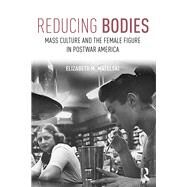 Reducing Bodies: Mass Culture and the Female Figure in Postwar America by Matelski; Elizabeth, 9781138681644