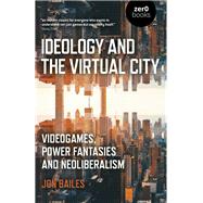 Ideology and the Virtual City Videogames, Power Fantasies And Neoliberalism by Bailes, Jon, 9781789041644