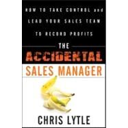 The Accidental Sales Manager How to Take Control and Lead Your Sales Team to Record Profits by Lytle, Chris, 9780470941645