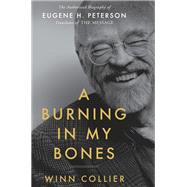 A Burning in My Bones The Authorized Biography of Eugene H. Peterson, Translator of The Message by Collier, Winn, 9780735291645