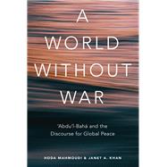 A World Without War 'Abdu'l-Baha and the Discourse for Global Peace by Khan, Janet; Mahmoudi, Hoda, 9781618511645