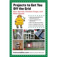 Projects to Get You Off the Grid: Rain Barrels, Chicken Coops, and Solar Panels by INSTRUCTABLES.COM, 9781620871645