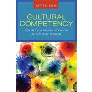 Cultural Competency for Health Administration and Public Health by Rose, Patti R., 9780763761646