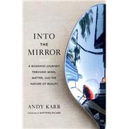 Into the Mirror A Buddhist Journey through Mind, Matter, and the Nature of Reality by Karr, Andy; Ricard, Matthieu, 9781645471646