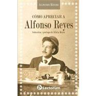 Como apreciar a Alfanso Reyes / How to appreciate Alfonso Reyes by Reyes, Alfonso, 9786074571646