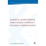 Radical Martyrdom and Cosmic Conflict in Early Christianity by Middleton, Paul, 9780567041647