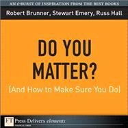 Do You Matter? (And How to Make Sure You Do) by Brunner, Robert; Emery, Stewart; Hall, Russ, 9780137061648