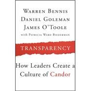 Transparency How Leaders Create a Culture of Candor by Bennis, Warren; Goleman, Daniel; O'Toole, James; Biederman, Patricia Ward, 9781118771648