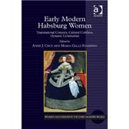 Early Modern Habsburg Women: Transnational Contexts, Cultural Conflicts, Dynastic Continuities by Cruz,Anne J.;Cruz,Anne J., 9781472411648