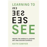 Learning to See Inside the World's Leading Art and Design Schools by Sawyer, Keith, 9780262551649