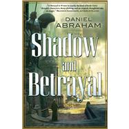 Shadow and Betrayal by Abraham, Daniel, 9780765331649
