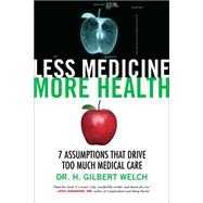 Less Medicine, More Health 7 Assumptions That Drive Too Much Medical Care by Welch, Gilbert, 9780807071649