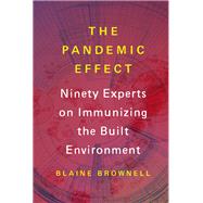 The Pandemic Effect Ninety Experts on Immunizing the Built Environment by Brownell, Blaine, 9781648961649