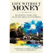 Life Without Money Building Fair and Sustainable Economies by Nelson, Anitra; Timmerman, Frans, 9780745331652