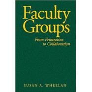 Faculty Groups : From Frustration to Collaboration by Susan A. Wheelan, 9780761931652